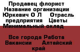 Продавец-флорист › Название организации ­ Юркевич О.Л. › Отрасль предприятия ­ Цветы › Минимальный оклад ­ 1 - Все города Работа » Вакансии   . Алтайский край